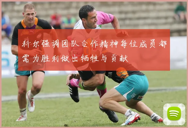 科尔强调团队合作精神每位成员都需为胜利做出牺牲与贡献