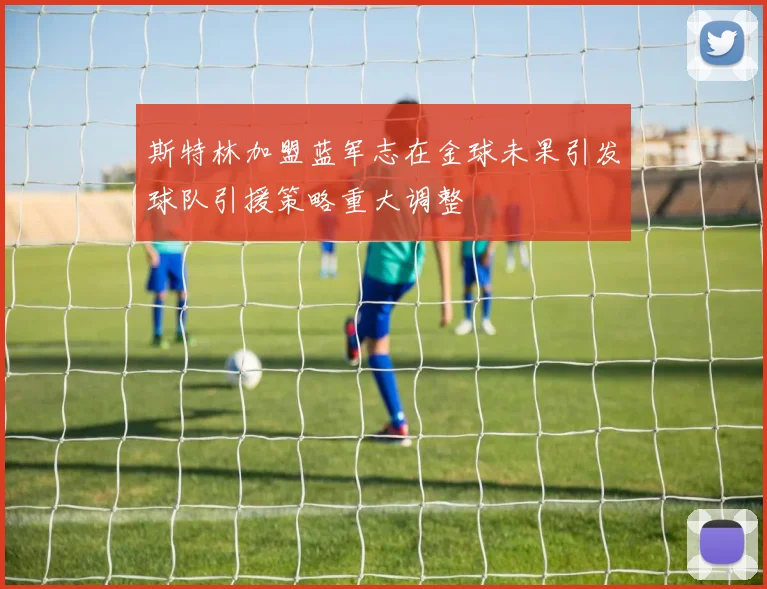 斯特林加盟蓝军志在金球未果引发球队引援策略重大调整