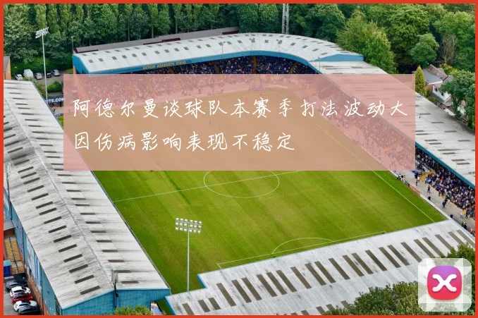 阿德尔曼谈球队本赛季打法波动大因伤病影响表现不稳定
