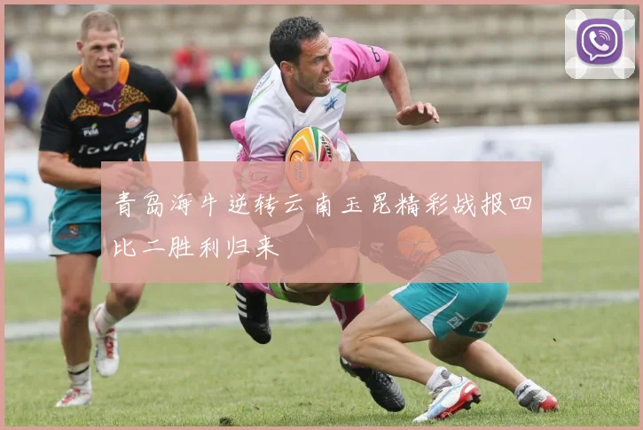 青岛海牛逆转云南玉昆精彩战报四比二胜利归来