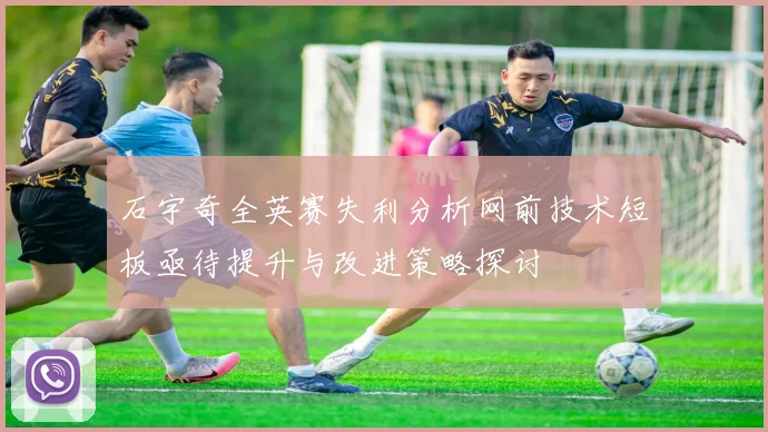石宇奇全英赛失利分析网前技术短板亟待提升与改进策略探讨