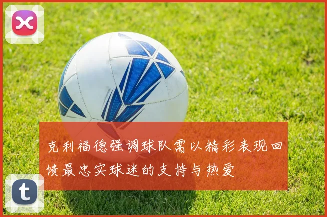 克利福德强调球队需以精彩表现回馈最忠实球迷的支持与热爱