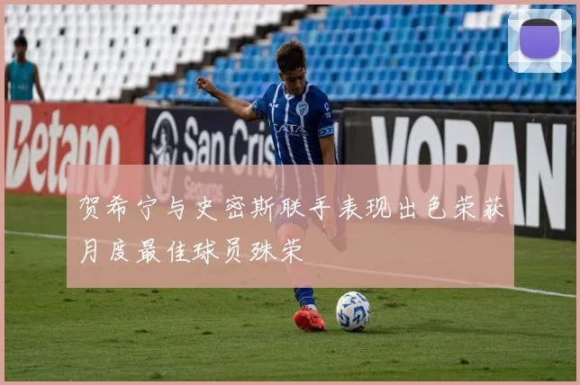 贺希宁与史密斯联手表现出色荣获月度最佳球员殊荣