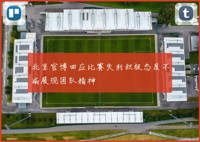 北京官博回应比赛失利积极态度不减展现团队精神