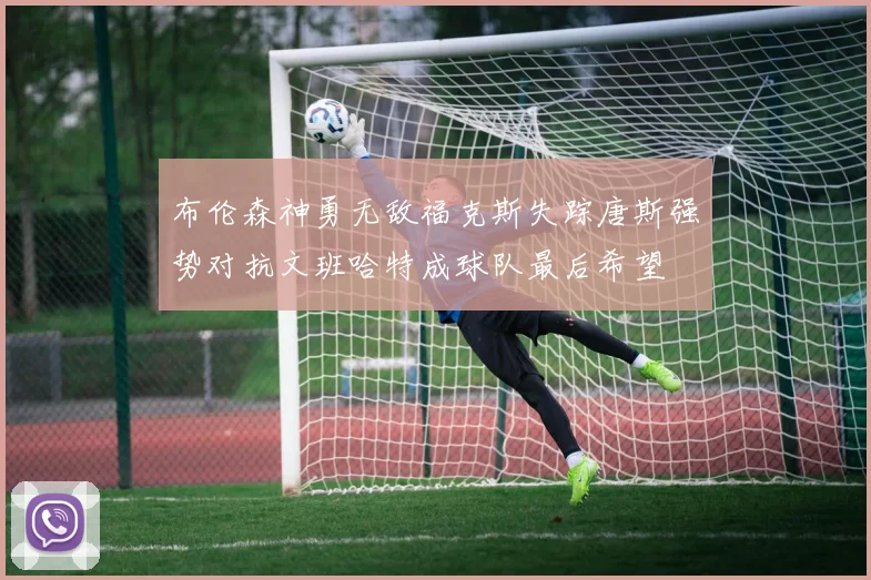 布伦森神勇无敌福克斯失踪唐斯强势对抗文班哈特成球队最后希望