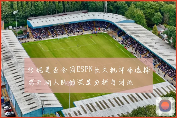 珍妮是否会因ESPN长文批评而选择离开湖人队的深度分析与讨论